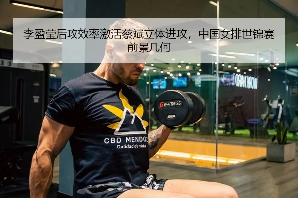 李盈莹后攻效率激活蔡斌立体进攻，中国女排世锦赛前景几何